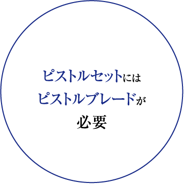 ピストルセットには
ピストルブレードが
必要